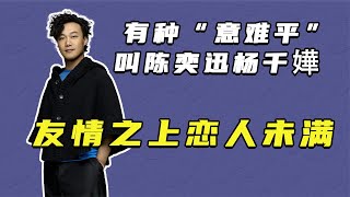 有种“意难平”叫陈奕迅杨千嬅，友情之上恋人未满