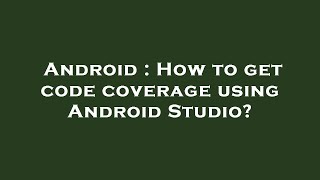 Android : How to get code coverage using Android Studio?