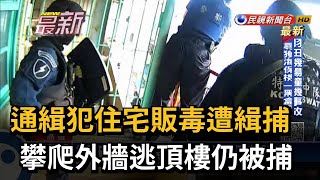 通緝犯住宅販毒遭緝捕  攀爬外牆逃頂樓仍被捕－民視新聞