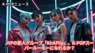 JYPの新人グループ「KickFlip」、K-POPスーパールーキーになれるか？(日本版)