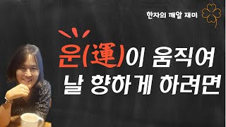 한자의 깨알 재미 - 운(運)에 담긴 깊은 뜻을 들여다 보아요!