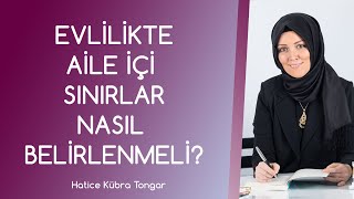 EVLİLİKTE AİLE İÇİ SINIRLAR NASIL BELİRLENMELİ? | Hatice Kübra Tongar