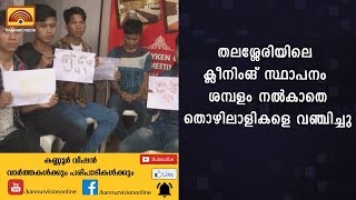 തലശ്ശേരിയിലെ ക്ലീനിംങ് സ്ഥാപനം ശമ്പളം നല്‍കാതെ തൊഴിലാളികളെ വഞ്ചിച്ചു | KANNUR NEWS