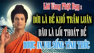 Lời Vàng Phật Dạy : Đời Là Bể Khổ Trầm Luân Đâu Là Lối Thoát Để Được An Vui Sống Đời Tỉnh Thức