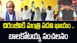 చిరంజీవికి మంత్రి పదవి ఖాయం.. Balakotaiah Gives Clarity On Minister Post for Chiranjeevi | 99TV