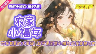 【农家小福女·欢乐温馨·第67集】身怀未来异世界知识系统的农家小福女，从小练就一身医术，与小伙伴一起闯荡京城，拯救百姓，拯救朝堂，拯救皇室，拯救天下。#有声小说#有声漫画#有声书#小说推荐#有声书推荐