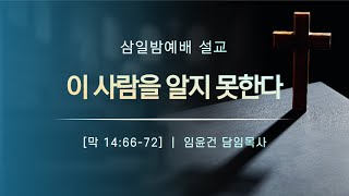 [대양교회] 2023.4.26. 이 사람을 알지 못한다 / 막 14:66-72 / 임윤건 담임사