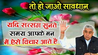 यदि सत्संग सुनते समय आपके मन में ऐसे विचार आते है तो हो जाओ सावधान - sant Rampal ji | Lord kabir