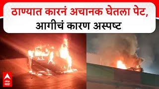 Thane Car Fire : ठाण्यात कारनं अचानक घेतला पेट, आगीचं कारण अस्पष्ट