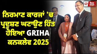 ਨਿਰਮਾਣ ਕਾਰਜਾਂ 'ਚ ਪ੍ਰਦੂਸ਼ਣ ਘਟਾਉਣ ਹਿੱਤ ਹੋਇਆ GRIHA ਕਨਕਲੇਵ 2025