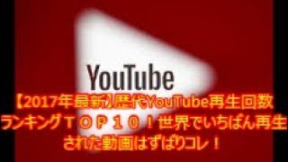 【2017年最新】歴代YouTube再生回数 ランキングＴＯＰ１０！世界でいちばん再生 された動画はずばりコレ！