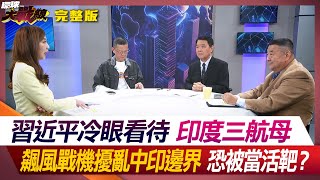 習近平冷眼看待印度三航母 飆風戰機擾亂中印邊界 恐被當活靶？ 葉思敏 孫大千 黃征輝 張競 20240522【完整版】