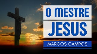 O MESTRE JESUS | Marcos Campos