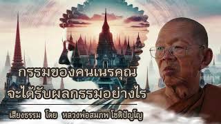 กรรมของคนเนรคุณ จะได้รับผลกรรมอย่างไร   บรรยายธรรม โดย หลวงพ่อสมภพ โชติปัญโญ