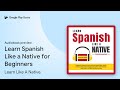 Learn Spanish Like a Native for Beginners by Learn Like A Native · Audiobook preview