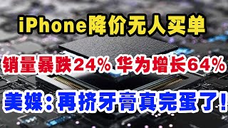 iPhone降价无人买单，销量暴跌24% 华为增长64%。美媒：再挤牙膏真完蛋了！