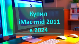 Купил iMac mid 2011 в 2024 - что может, стоит ли брать?