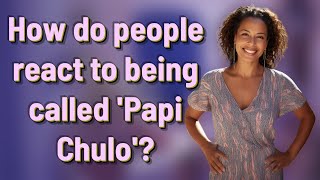 How do people react to being called 'Papi Chulo'?