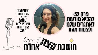 פרק 52- להביא מודעות לאתגרים שלנו ולצמוח מהם