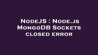 NodeJS : Node.js MongoDB Sockets closed error