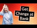 Can you get change for a $100 at a bank?