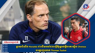 ធ្លាយដំណឹង Ronaldo ជាដើមចមដែលធ្វើឱ្យម្ចាស់ក្លឹបតោខៀវ Chelsea បណ្តេញលោក Thomas Tuchel