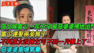 孤女嫁富少 一年不孕，被惡婆婆掃地出門，富少連娶兩妾無子，不料孤女改嫁乞丐 不到一月懷上了，惡婆婆當場氣暈| 民間故事 | 故事當舖