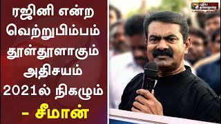 ரஜினி என்ற வெற்றுபிம்பம் தூள்தூளாகும் அதிசயம் 2021ல் நிகழும் - சீமான் | Seeman | Rajini