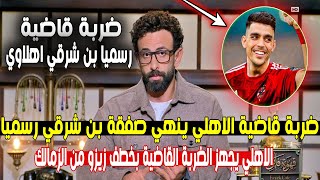 ضربة قاضية .. الاهلي ينهي صفقة بن شرقي رسميا وبكاء الزمالك وخطة الخطيب لحسم صفقة زيزو للاهلي