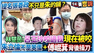 【94要客訴】提名張善政不只是朱的鍋？林楚茵：呂玉玲咬過我現在被咬！朱立倫不是笨蛋+傅崐萁背後操刀！