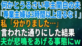 【スカッとする話】何かとうるさい亭主関白の夫が「専業主婦は3時間以上寝るな！」私「分かりました…」言われた通りにした結果、夫が悲鳴をあげる事態に