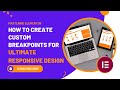 Mastering Elementor: How to Create Custom Breakpoints for Ultimate Responsive Design