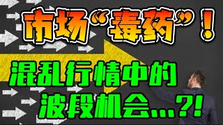 市场”毒药“！混乱行情中的波段机会...？！