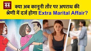 क्या अब कानूनी तौर पर अपराध की श्रेणी में दर्ज होगा Extra Marital Affair? | News44