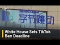 White House Sets TikTok Ban Deadline | TaiwanPlus News