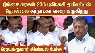 Jayakumar Speech about OPS | இம்சை அரசன் 23ம் புலிகேசி ஓபிஎஸ்-ன் தொல்லை கர்நாடகா வரை வருகிறது