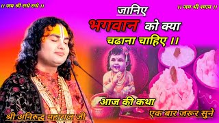 जानिए भगवान को हमें क्या चढ़ाना चाहिए आज की कथा के माध्यम से#aniruddaachriyabhagwatkatha