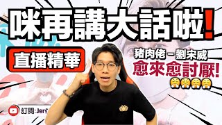 【直播精華】豬肉威講完大話未？｜JER仔