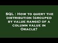 SQL : How to query the distribution (grouped by value range) of a column value in Oracle?