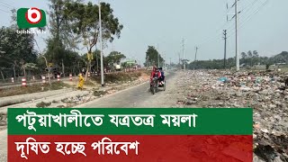 পটুয়াখালীতে যত্রতত্র ময়লা, দূষিত হচ্ছে পরিবেশ