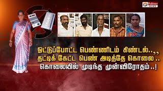 ஓட்டுப்போட்ட பெண்ணிடம் கிண்டல்..தட்டிக்கேட்ட பெண் அடித்தேகொலை..        கொலையில் முடிந்த முன்விரோதம்