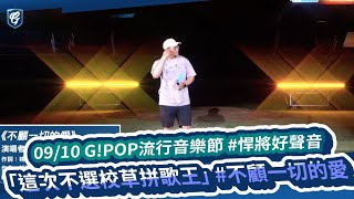 09/10 G!POP流行音樂節 #悍將好聲音 「這次不選校草拼歌王」 #不顧一切的愛