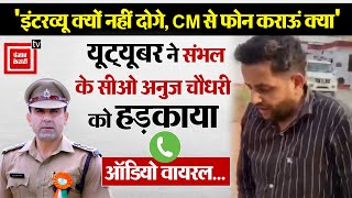 'Interview क्यों नहीं दोगे, CM से फोन कराऊं ', YouTuber ने Sambhal के सीओ Anuj Chaudhary को हड़काया