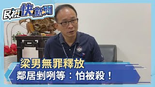 梁男無罪釋放 鄰居剉咧等：怕被殺！－民視新聞