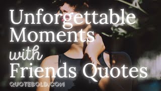 50 Unforgettable Moments with Friends Quotes [Images + Video]