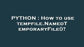 PYTHON : How to use tempfile.NamedTemporaryFile()?