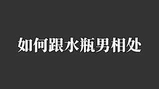 如何跟水瓶男相处，教你如何驯服水瓶男，让他对你死心塌地