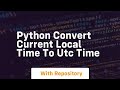Python convert current local time to utc time