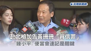 快新聞／赴北檢加告黃珊珊「背信罪」　鍾小平：便當會速記是關鍵－民視新聞