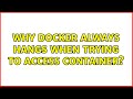 Why docker always hangs when trying to access container?